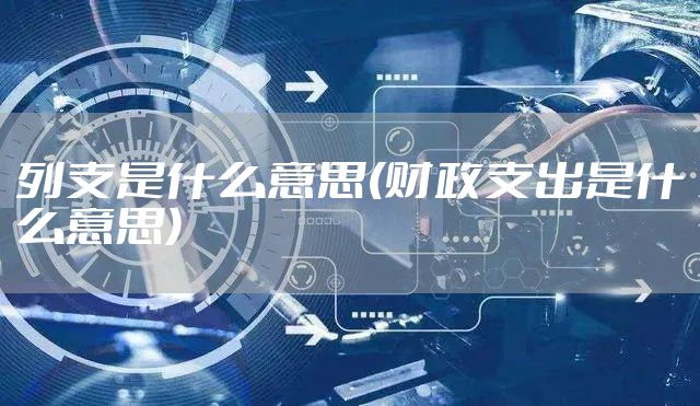 列支是什么意思(财政支出是什么意思)
