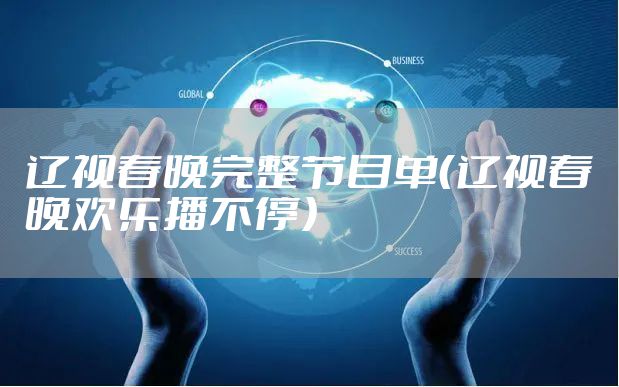 辽视春晚完整节目单（辽视春晚欢乐播不停）