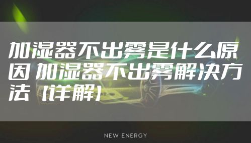 加湿器不出雾是什么原因 加湿器不出雾解决方法【详解】