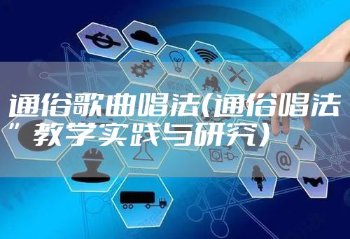 通俗歌曲唱法（通俗唱法”教学实践与研究）