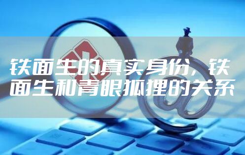 铁面生的真实身份，铁面生和青眼狐狸的关系