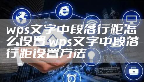 wps文字中段落行距怎么设置 wps文字中段落行距设置方法