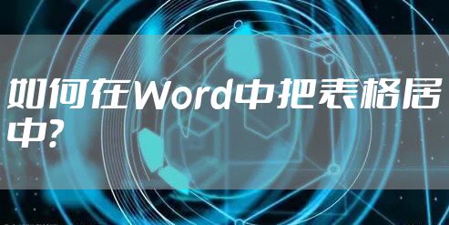 如何在Word中把表格居中?