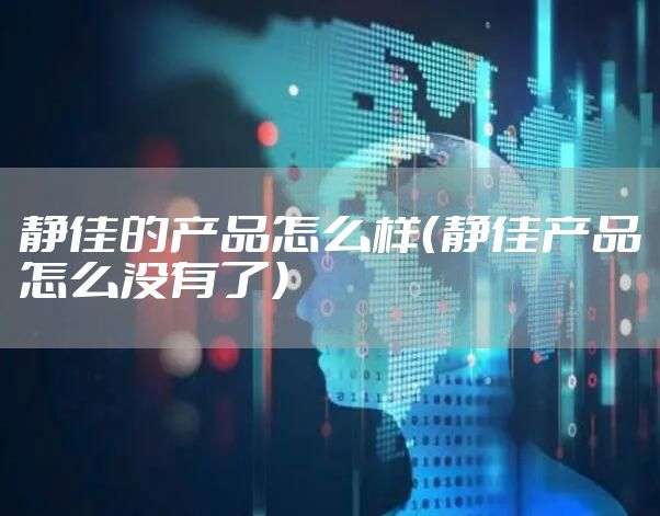 静佳的产品怎么样（静佳产品怎么没有了）