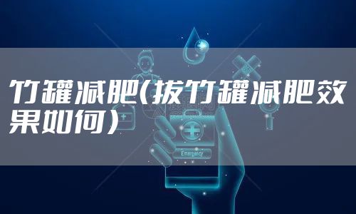 竹罐减肥（拔竹罐减肥效果如何）