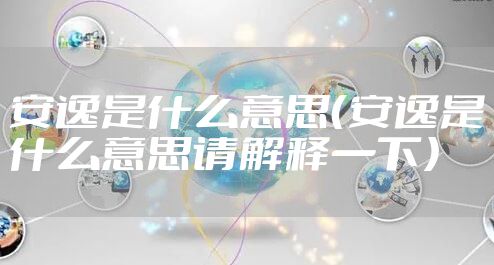 安逸是什么意思（安逸是什么意思请解释一下）