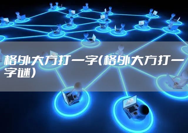 格外大方打一字（格外大方打一字谜）