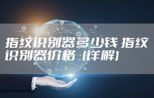 指纹识别器多少钱 指纹识别器价格【详解】