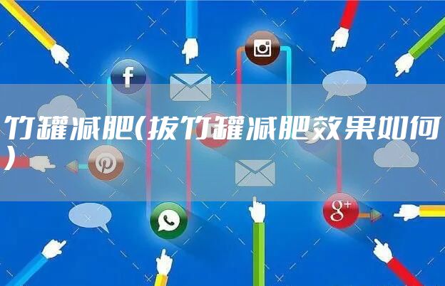 竹罐减肥（拔竹罐减肥效果如何）
