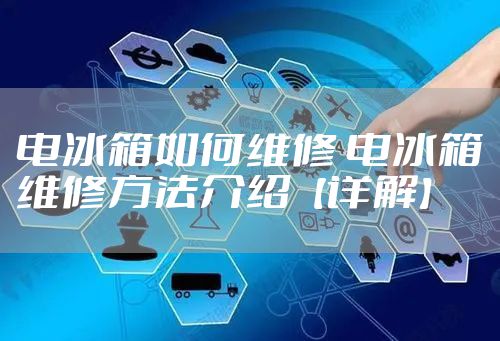电冰箱如何维修 电冰箱维修方法介绍【详解】