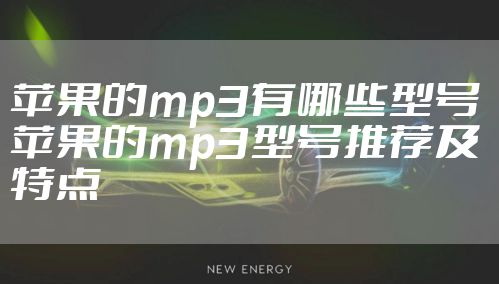苹果的mp3有哪些型号 苹果的mp3型号推荐及特点