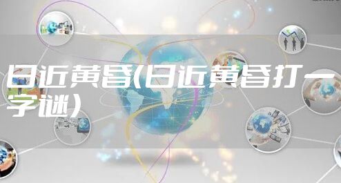 日近黄昏(日近黄昏打一字谜)