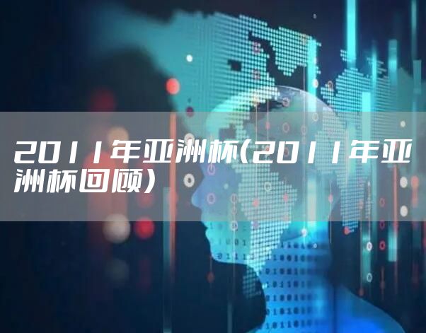 2011年亚洲杯(2011年亚洲杯回顾)
