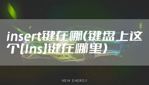 insert键在哪（键盘上这个[Ins]键在哪里）