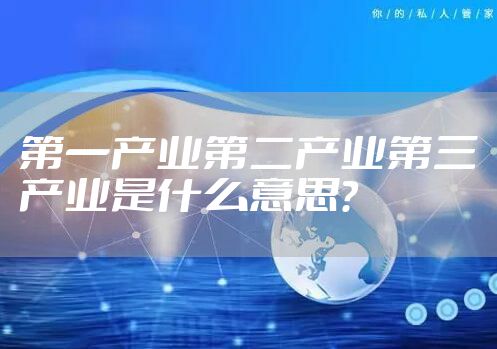 第一产业第二产业第三产业是什么意思？