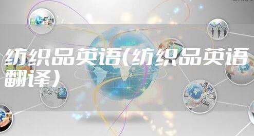 纺织品英语(纺织品英语翻译)