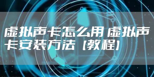虚拟声卡怎么用 虚拟声卡安装方法【教程】