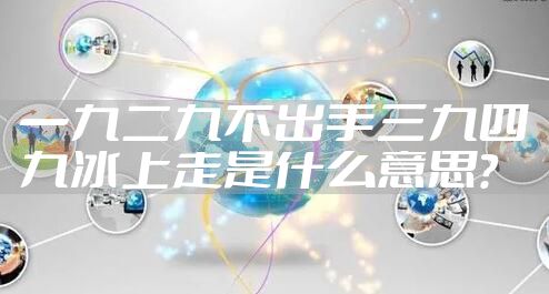 一九二九不出手三九四九冰上走是什么意思？