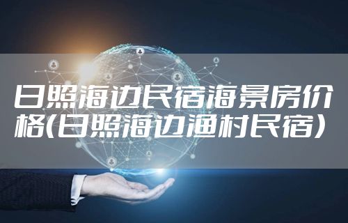 日照海边民宿海景房价格（日照海边渔村民宿）