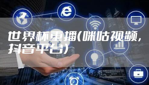 世界杯重播（咪咕视频，抖音平台）