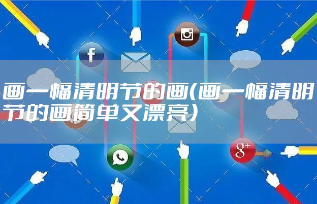 画一幅清明节的画(画一幅清明节的画简单又漂亮)