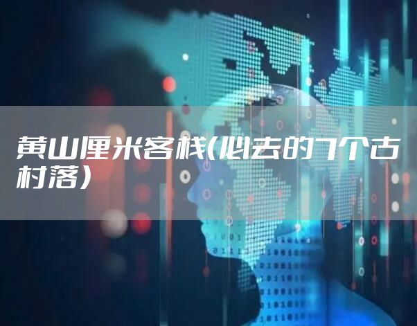 黄山厘米客栈（必去的7个古村落）