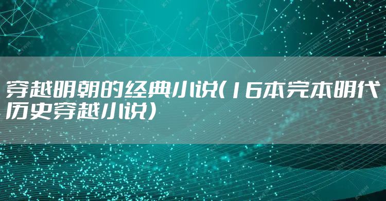 穿越明朝的经典小说（16本完本明代历史穿越小说）