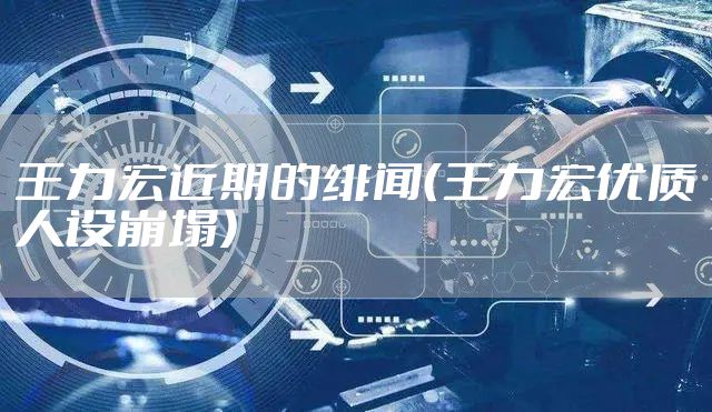 王力宏近期的绯闻(王力宏优质人设崩塌)