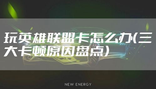 玩英雄联盟卡怎么办(三大卡顿原因盘点)