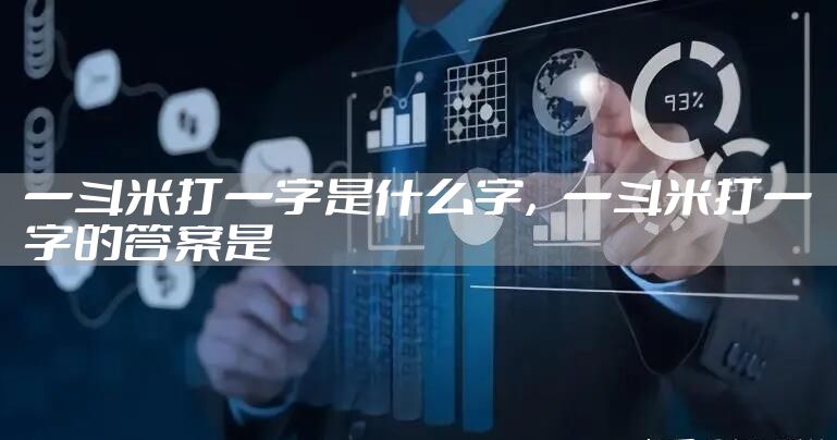 一斗米打一字是什么字，一斗米打一字的答案是