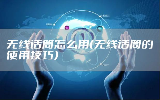 无线话筒怎么用（无线话筒的使用技巧）