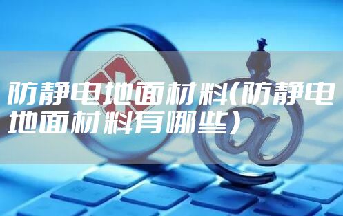 防静电地面材料（防静电地面材料有哪些）