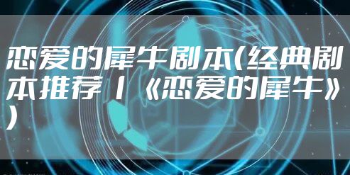 恋爱的犀牛剧本（经典剧本推荐丨《恋爱的犀牛》）