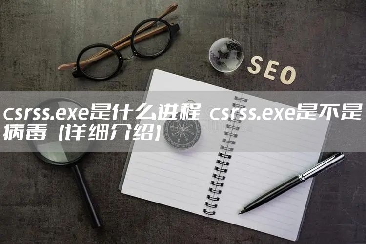 csrss.exe是什么进程 csrss.exe是不是病毒【详细介绍】