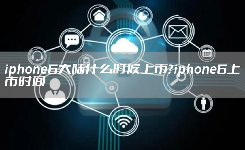 iphone6大陆什么时候上市？iphone6上市时间