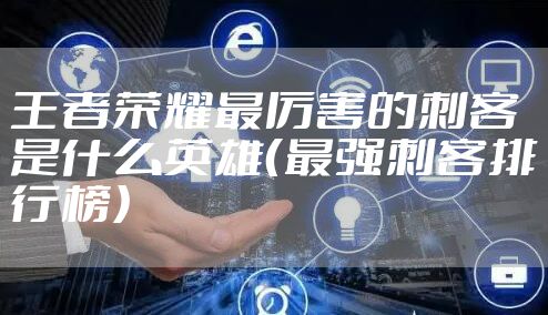 王者荣耀最厉害的刺客是什么英雄（最强刺客排行榜）