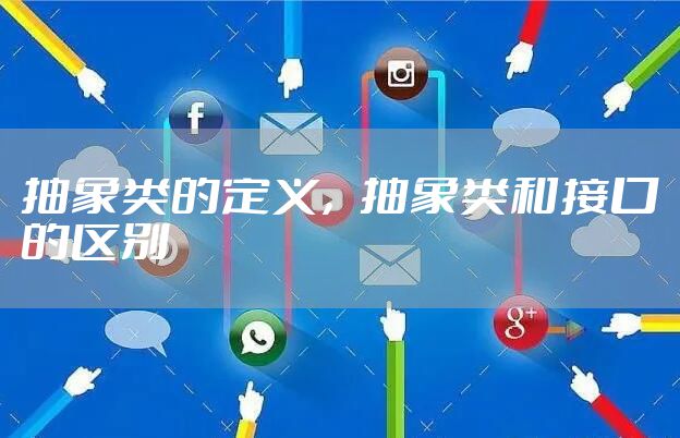 抽象类的定义，抽象类和接口的区别