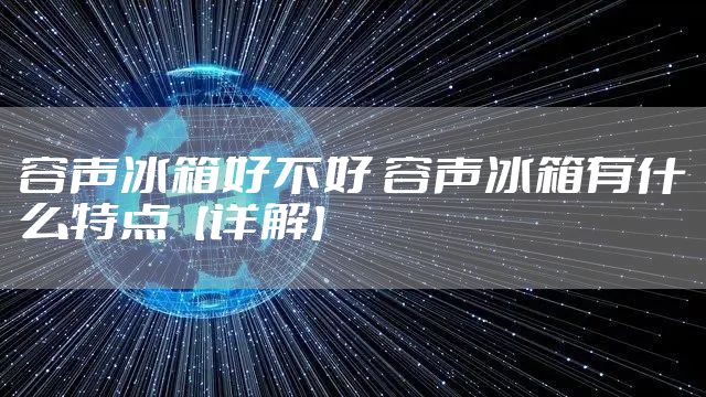 容声冰箱好不好 容声冰箱有什么特点【详解】