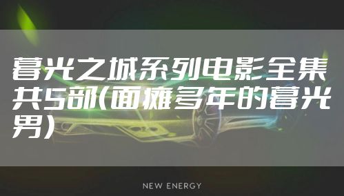 暮光之城系列电影全集共5部（面瘫多年的暮光男）