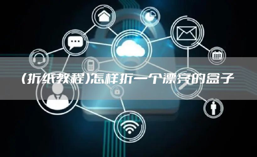 （折纸教程）怎样折一个漂亮的盒子