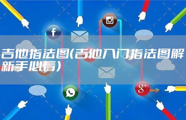 吉他指法图（吉他入门指法图解新手必看）