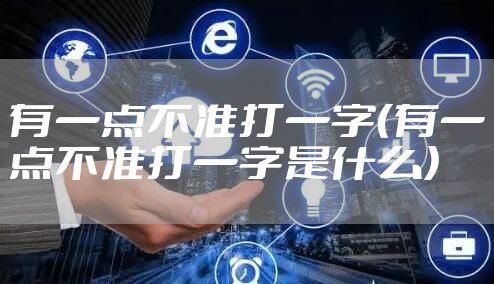 有一点不准打一字（有一点不准打一字是什么）