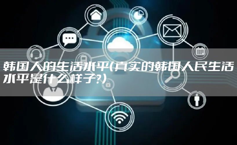 韩国人的生活水平(真实的韩国人民生活水平是什么样子?)
