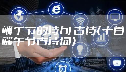 端午节的诗句 古诗（十首端午节古诗词）