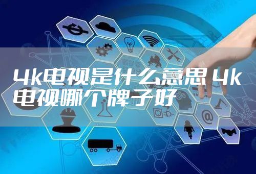 4k电视是什么意思 4k电视哪个牌子好