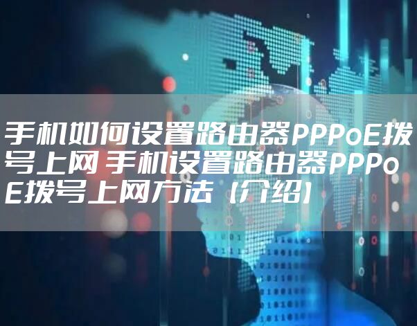 手机如何设置路由器PPPoE拨号上网 手机设置路由器PPPoE拨号上网方法【介绍】