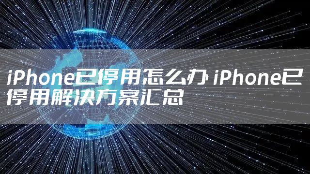 iPhone已停用怎么办 iPhone已停用解决方案汇总