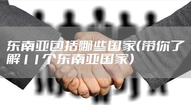 东南亚包括哪些国家(带你了解11个东南亚国家)