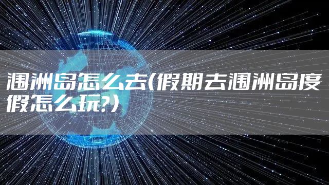 涠洲岛怎么去（假期去涠洲岛度假怎么玩？）
