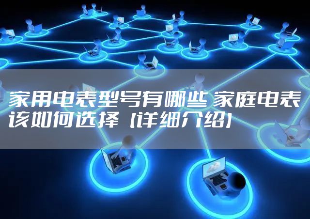 家用电表型号有哪些 家庭电表该如何选择【详细介绍】